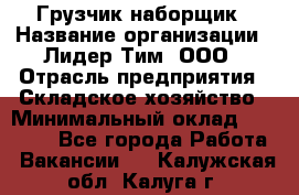 Грузчик-наборщик › Название организации ­ Лидер Тим, ООО › Отрасль предприятия ­ Складское хозяйство › Минимальный оклад ­ 15 000 - Все города Работа » Вакансии   . Калужская обл.,Калуга г.